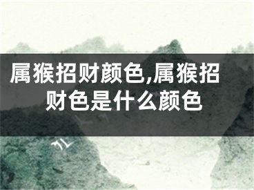 属猴招财颜色,属猴招财色是什么颜色