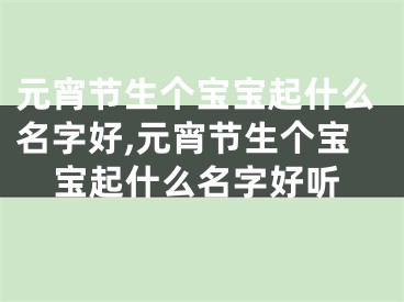 元宵节生个宝宝起什么名字好,元宵节生个宝宝起什么名字好听