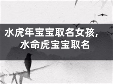 水虎年宝宝取名女孩,水命虎宝宝取名