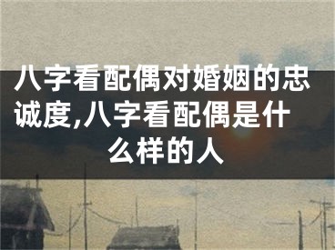 八字看配偶对婚姻的忠诚度,八字看配偶是什么样的人
