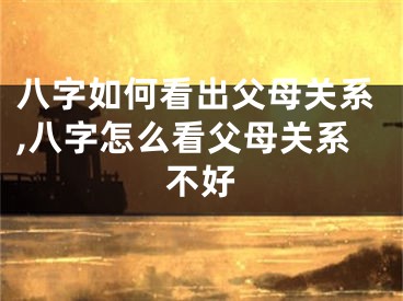 八字如何看出父母关系,八字怎么看父母关系不好