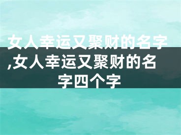 女人幸运又聚财的名字,女人幸运又聚财的名字四个字