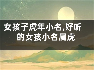 女孩子虎年小名,好听的女孩小名属虎
