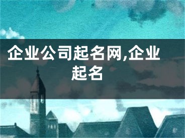 企业公司起名网,企业 起名