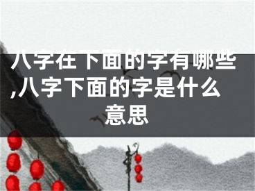 八字在下面的字有哪些,八字下面的字是什么意思