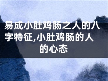 易成小肚鸡肠之人的八字特征,小肚鸡肠的人的心态