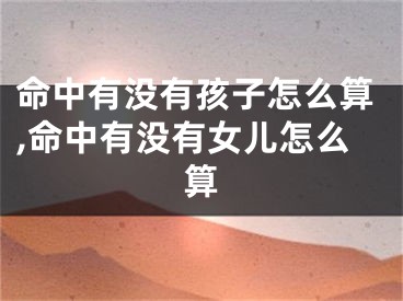 命中有没有孩子怎么算,命中有没有女儿怎么算