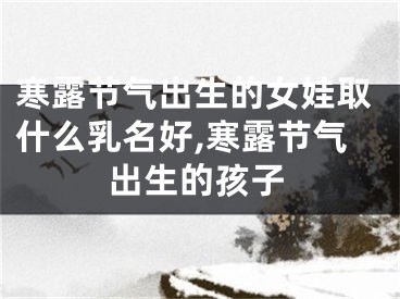寒露节气出生的女娃取什么乳名好,寒露节气出生的孩子