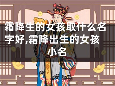 霜降生的女孩取什么名字好,霜降出生的女孩小名