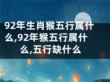 92年生肖猴五行属什么,92年猴五行属什么,五行缺什么