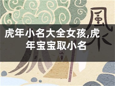 虎年小名大全女孩,虎年宝宝取小名