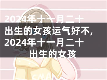 2024年十一月二十出生的女孩运气好不,2024年十一月二十出生的女孩