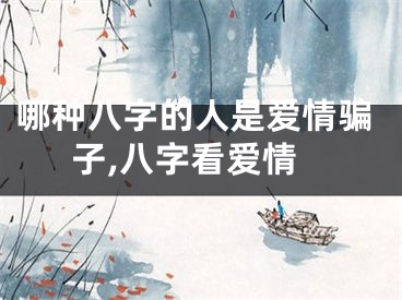 哪种八字的人是爱情骗子,八字看爱情