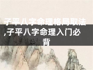 子平八字命理格局取法,子平八字命理入门必背