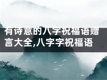 有诗意的八字祝福语赠言大全,八字字祝福语