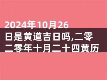 2024年10月26日是黄道吉日吗,二零二零年十月二十四黄历