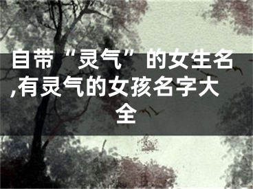 自带“灵气”的女生名,有灵气的女孩名字大全