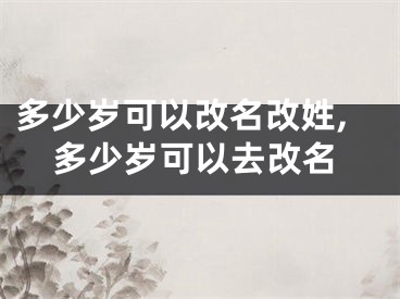 多少岁可以改名改姓,多少岁可以去改名