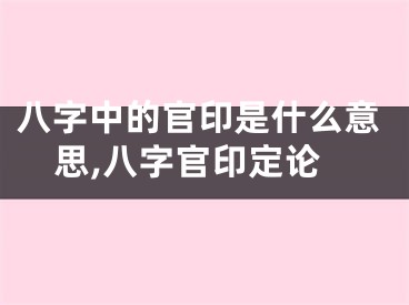 八字中的官印是什么意思,八字官印定论