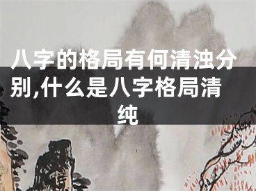 八字的格局有何清浊分别,什么是八字格局清纯