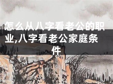 怎么从八字看老公的职业,八字看老公家庭条件