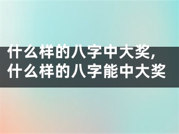 什么样的八字中大奖,什么样的八字能中大奖