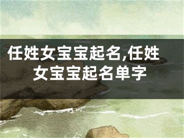 任姓女宝宝起名,任姓女宝宝起名单字