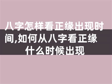 八字怎样看正缘出现时间,如何从八字看正缘什么时候出现