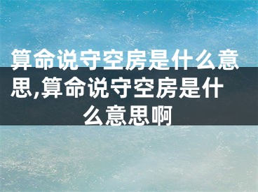 算命说守空房是什么意思,算命说守空房是什么意思啊