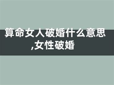 算命女人破婚什么意思,女性破婚