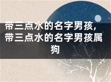 带三点水的名字男孩,带三点水的名字男孩属狗