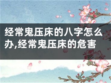 经常鬼压床的八字怎么办,经常鬼压床的危害