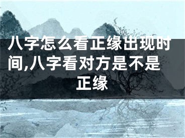 八字怎么看正缘出现时间,八字看对方是不是正缘