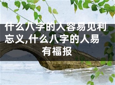 什么八字的人容易见利忘义,什么八字的人易有福报