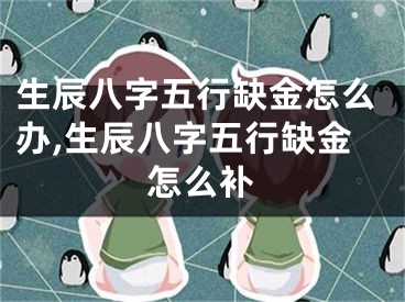 生辰八字五行缺金怎么办,生辰八字五行缺金怎么补
