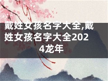 戴姓女孩名字大全,戴姓女孩名字大全2024龙年