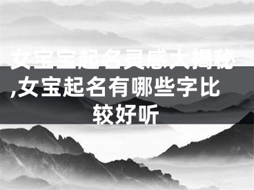 女宝宝起名灵感大揭秘,女宝起名有哪些字比较好听