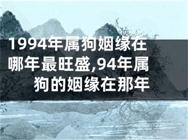 1994年属狗姻缘在哪年最旺盛,94年属狗的姻缘在那年