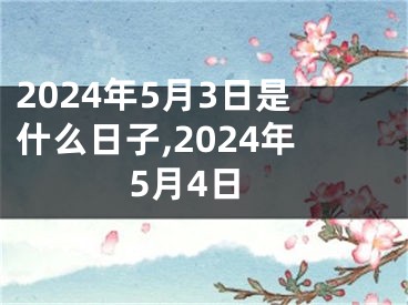 2024年5月3日是什么日子,2024年5月4日