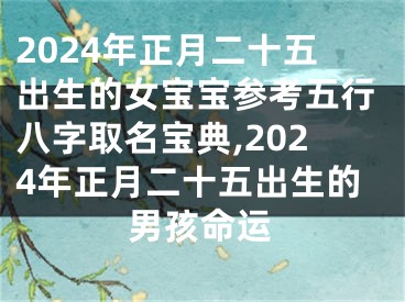 2024年正月二十五出生的女宝宝参考五行八字取名宝典,2024年正月二十五出生的男孩命运