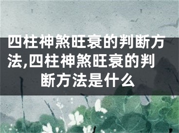 四柱神煞旺衰的判断方法,四柱神煞旺衰的判断方法是什么