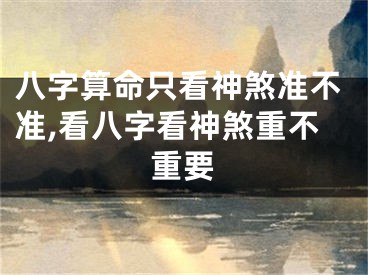 八字算命只看神煞准不准,看八字看神煞重不重要