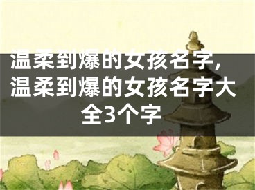 温柔到爆的女孩名字,温柔到爆的女孩名字大全3个字