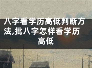 八字看学历高低判断方法,批八字怎样看学历高低