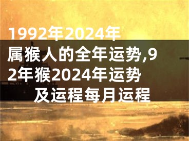 1992年2024年属猴人的全年运势,92年猴2024年运势及运程每月运程
