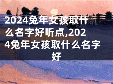 2024兔年女孩取什么名字好听点,2024兔年女孩取什么名字好