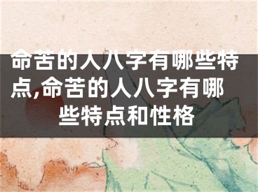 命苦的人八字有哪些特点,命苦的人八字有哪些特点和性格