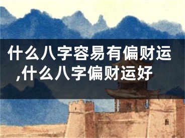 什么八字容易有偏财运,什么八字偏财运好