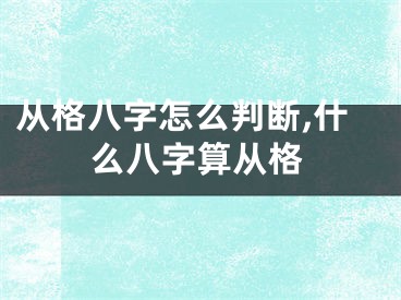 从格八字怎么判断,什么八字算从格