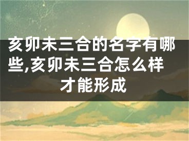 亥卯未三合的名字有哪些,亥卯未三合怎么样才能形成